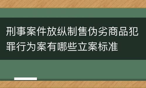 刑事案件放纵制售伪劣商品犯罪行为案有哪些立案标准