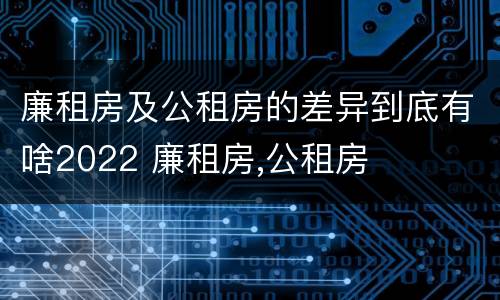 廉租房及公租房的差异到底有啥2022 廉租房,公租房