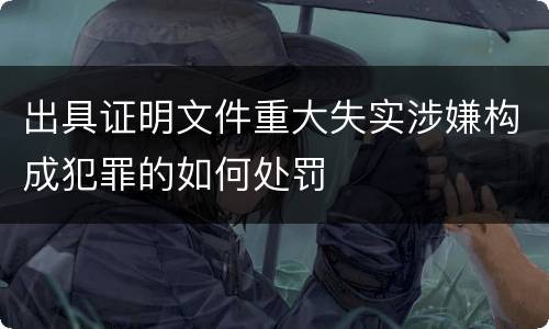 出具证明文件重大失实涉嫌构成犯罪的如何处罚