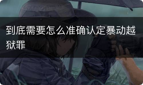 到底需要怎么准确认定暴动越狱罪