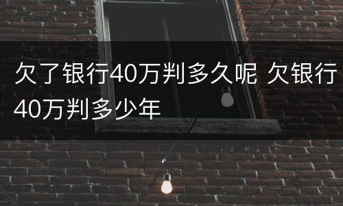 欠了银行40万判多久呢 欠银行40万判多少年