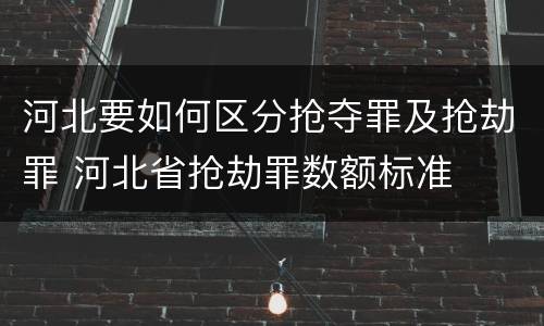 河北要如何区分抢夺罪及抢劫罪 河北省抢劫罪数额标准
