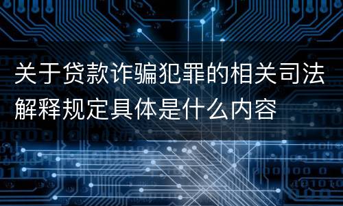 关于贷款诈骗犯罪的相关司法解释规定具体是什么内容