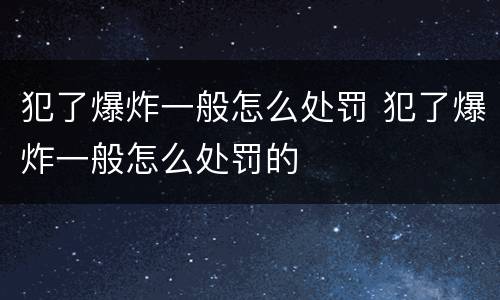犯了爆炸一般怎么处罚 犯了爆炸一般怎么处罚的