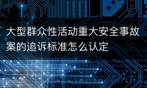 大型群众性活动重大安全事故案的追诉标准怎么认定