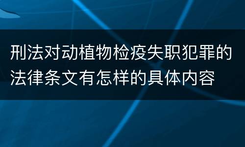 刑法对动植物检疫失职犯罪的法律条文有怎样的具体内容