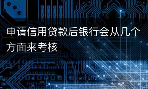 申请信用贷款后银行会从几个方面来考核