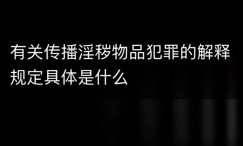 有关传播淫秽物品犯罪的解释规定具体是什么