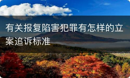 有关报复陷害犯罪有怎样的立案追诉标准