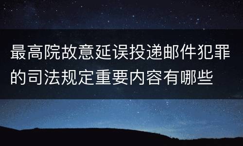 最高院故意延误投递邮件犯罪的司法规定重要内容有哪些