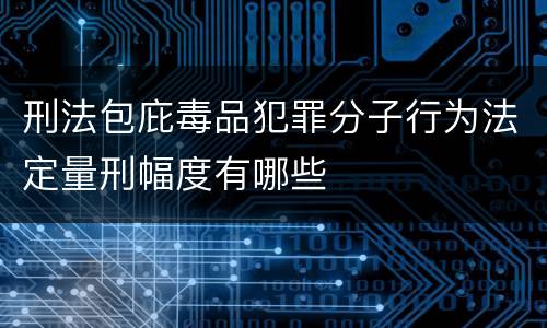 刑法包庇毒品犯罪分子行为法定量刑幅度有哪些