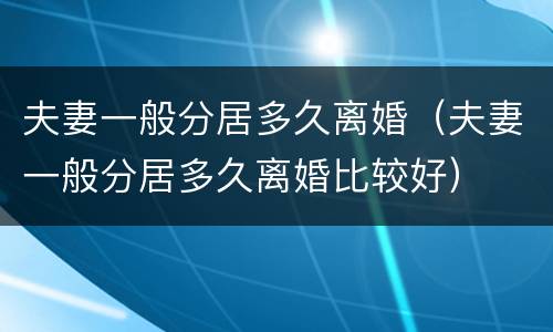 夫妻一般分居多久离婚（夫妻一般分居多久离婚比较好）