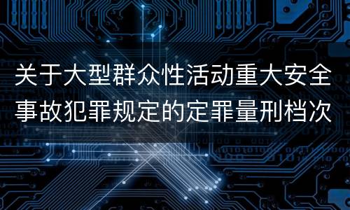 关于大型群众性活动重大安全事故犯罪规定的定罪量刑档次是什么