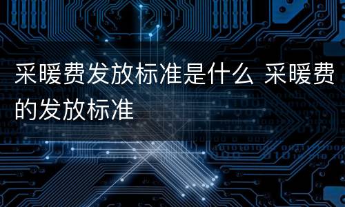 采暖费发放标准是什么 采暖费的发放标准