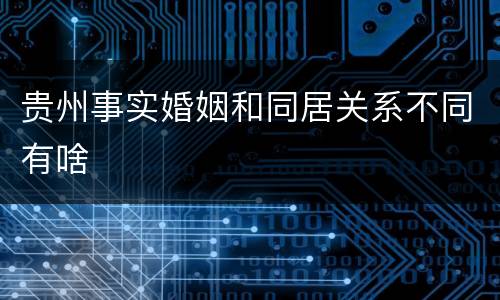 贵州事实婚姻和同居关系不同有啥