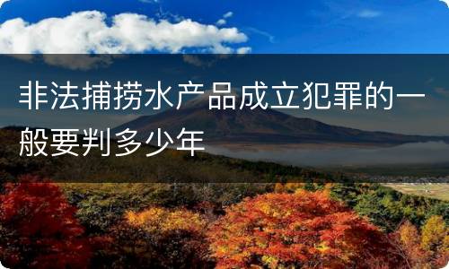 非法捕捞水产品成立犯罪的一般要判多少年