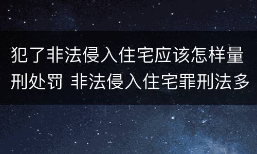 犯了非法侵入住宅应该怎样量刑处罚 非法侵入住宅罪刑法多少条