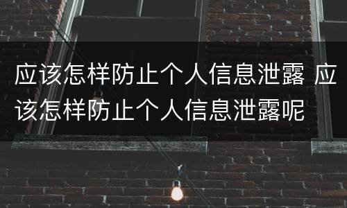 应该怎样防止个人信息泄露 应该怎样防止个人信息泄露呢