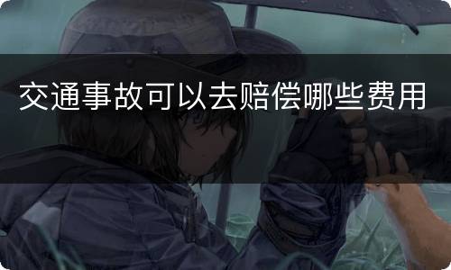 交通事故可以去赔偿哪些费用