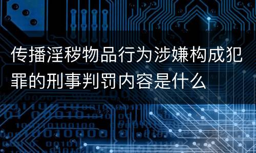 传播淫秽物品行为涉嫌构成犯罪的刑事判罚内容是什么