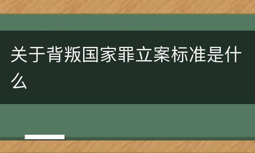 关于背叛国家罪立案标准是什么