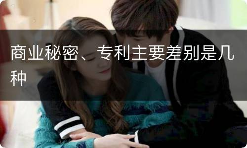 商业秘密、专利主要差别是几种