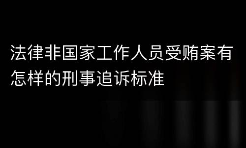 法律非国家工作人员受贿案有怎样的刑事追诉标准