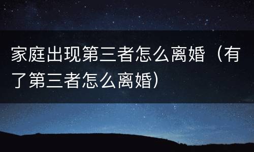 家庭出现第三者怎么离婚（有了第三者怎么离婚）