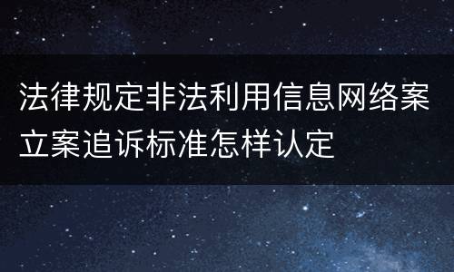 法律规定非法利用信息网络案立案追诉标准怎样认定