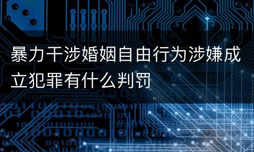 暴力干涉婚姻自由行为涉嫌成立犯罪有什么判罚