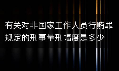 有关对非国家工作人员行贿罪规定的刑事量刑幅度是多少