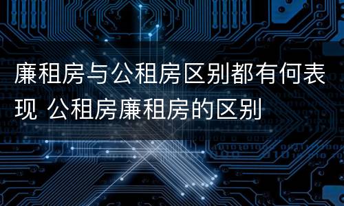 廉租房与公租房区别都有何表现 公租房廉租房的区别