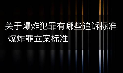 关于爆炸犯罪有哪些追诉标准 爆炸罪立案标准