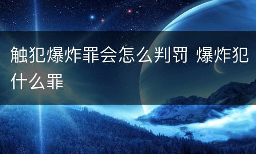 触犯爆炸罪会怎么判罚 爆炸犯什么罪