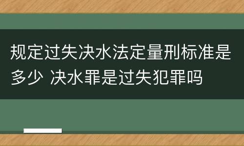 规定过失决水法定量刑标准是多少 决水罪是过失犯罪吗