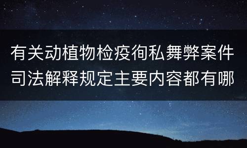 有关动植物检疫徇私舞弊案件司法解释规定主要内容都有哪些