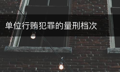 单位行贿犯罪的量刑档次