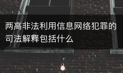 两高非法利用信息网络犯罪的司法解释包括什么