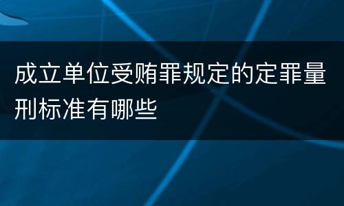 成立单位受贿罪规定的定罪量刑标准有哪些