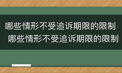 哪些情形不受追诉期限的限制 哪些情形不受追诉期限的限制呢
