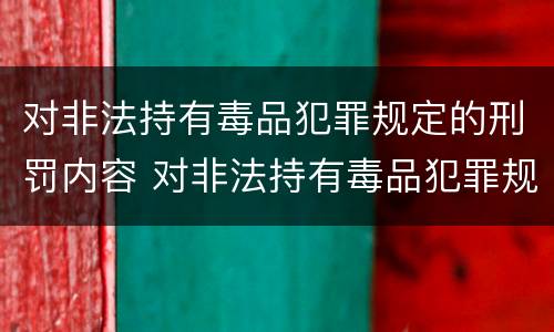 对非法持有毒品犯罪规定的刑罚内容 对非法持有毒品犯罪规定的刑罚内容是