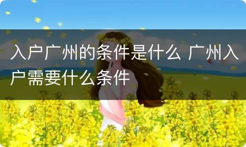 入户广州的条件是什么 广州入户需要什么条件