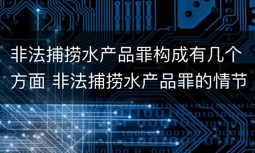 非法捕捞水产品罪构成有几个方面 非法捕捞水产品罪的情节严重