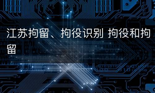 江苏拘留、拘役识别 拘役和拘留