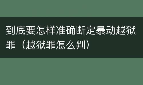 到底要怎样准确断定暴动越狱罪（越狱罪怎么判）