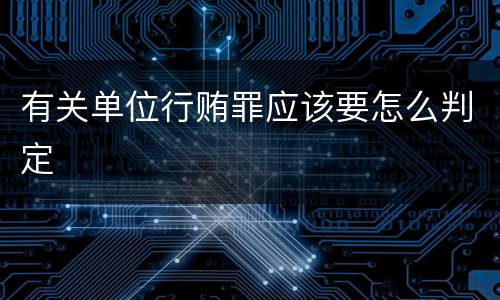 有关单位行贿罪应该要怎么判定