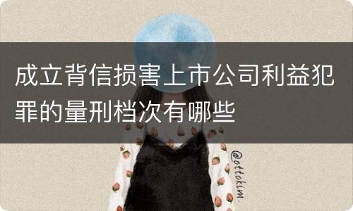 成立背信损害上市公司利益犯罪的量刑档次有哪些