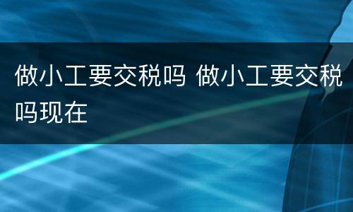 做小工要交税吗 做小工要交税吗现在