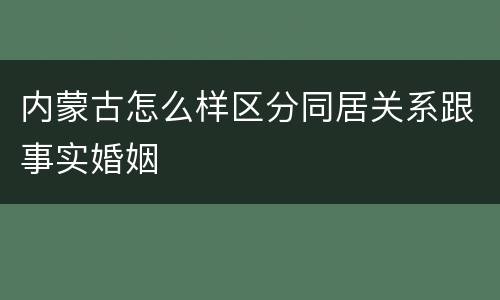 内蒙古怎么样区分同居关系跟事实婚姻