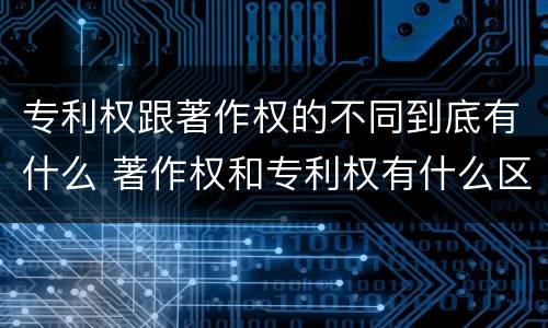 专利权跟著作权的不同到底有什么 著作权和专利权有什么区别